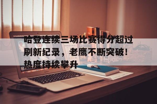 包含哈登连续三场比赛得分超过刷新纪录，老鹰不断突破！热度持续攀升的词条-爱游戏官网APP