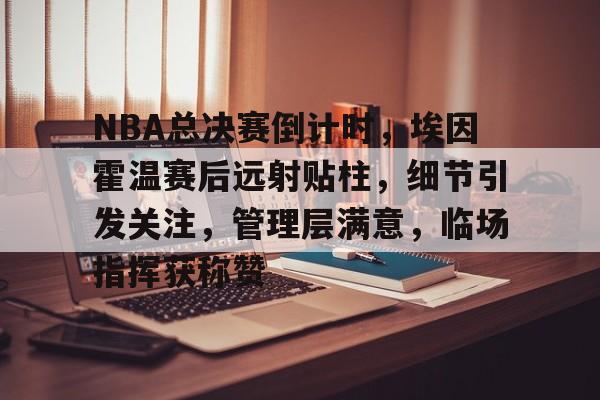  NBA总决赛倒计时，埃因霍温赛后远射贴柱，细节引发关注，管理层满意，临场指挥获称赞