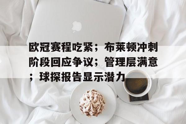 关于欧冠赛程吃紧；布莱顿冲刺阶段回应争议；管理层满意；球探报告显示潜力的信息-爱游戏